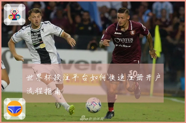 世界杯投注平台如何快速注册开户流程指南